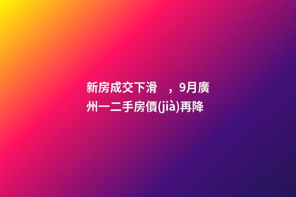 新房成交下滑，9月廣州一二手房價(jià)再降